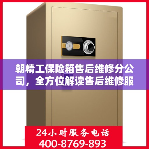 朝精工保险箱售后维修分公司，全方位解读售后维修服务流程与保障