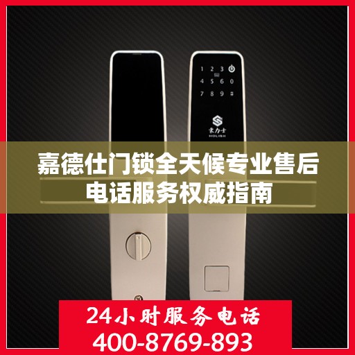 嘉德仕门锁全天候专业售后电话服务权威指南