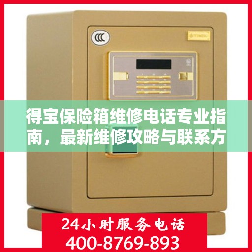 得宝保险箱维修电话专业指南，最新维修攻略与联系方式