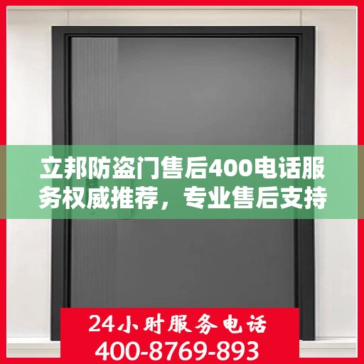 立邦防盗门售后400电话服务权威推荐，专业售后支持，保障您的安全无忧！