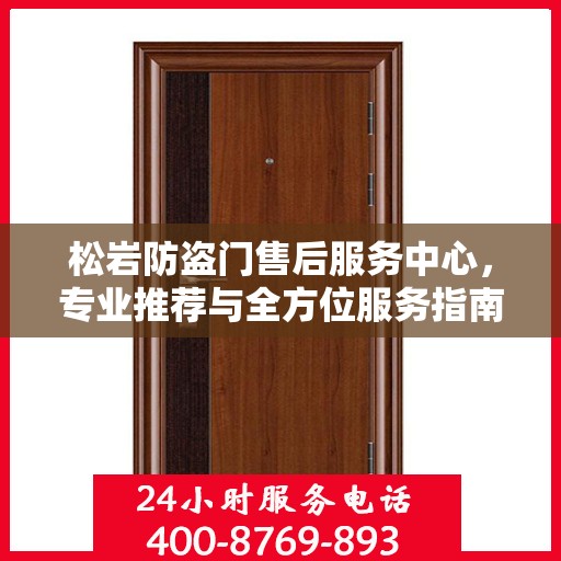 松岩防盗门售后服务中心，专业推荐与全方位服务指南