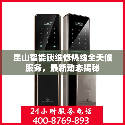 昆山智能锁维修热线全天候服务，最新动态揭秘