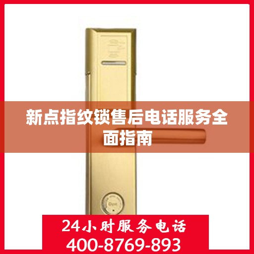 新点指纹锁售后电话服务全面指南