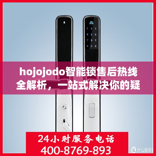 hojojodo智能锁售后热线全解析，一站式解决你的疑问和需求