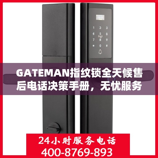 GATEMAN指纹锁全天候售后电话决策手册，无忧服务指南