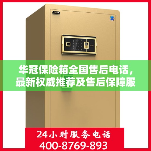 华冠保险箱全国售后电话，最新权威推荐及售后保障服务介绍