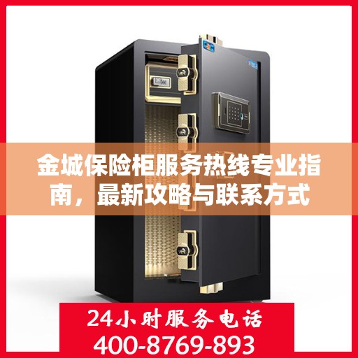 金城保险柜服务热线专业指南，最新攻略与联系方式