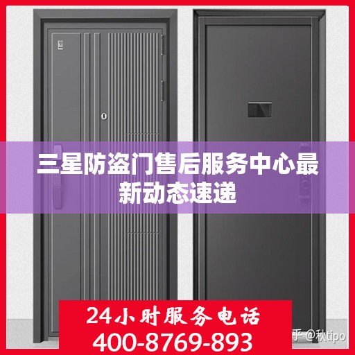 三星防盗门售后服务中心最新动态速递