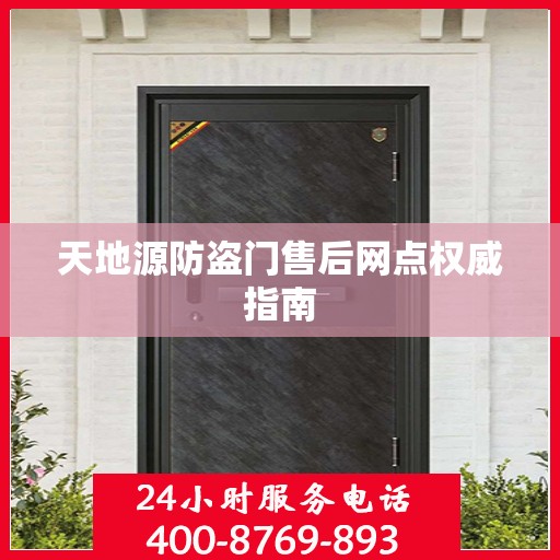 天地源防盗门售后网点权威指南