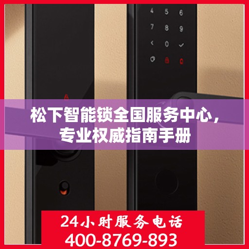 松下智能锁全国服务中心，专业权威指南手册