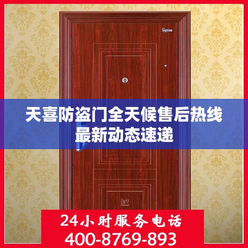 天喜防盗门全天候售后热线最新动态速递