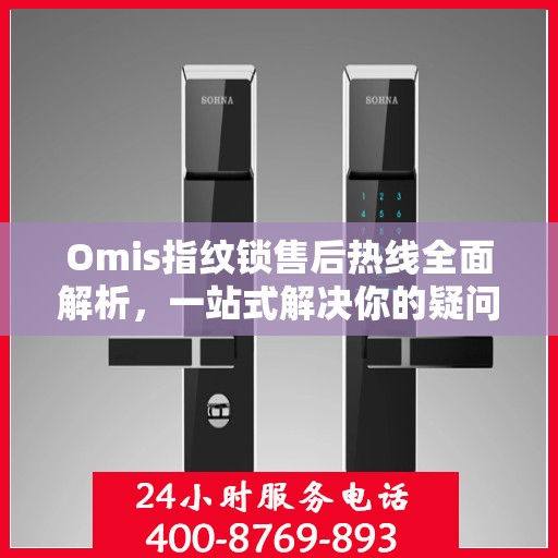 Omis指纹锁售后热线全面解析，一站式解决你的疑问和需求
