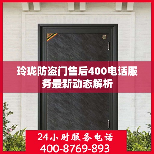 玲珑防盗门售后400电话服务最新动态解析