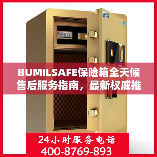 BUMILSAFE保险箱全天候售后服务指南，最新权威推荐