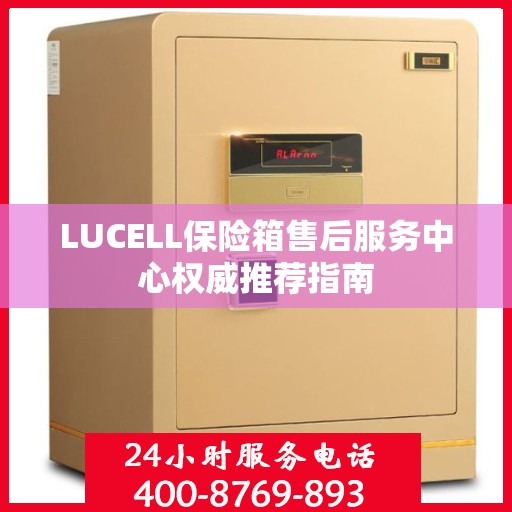 LUCELL保险箱售后服务中心权威推荐指南