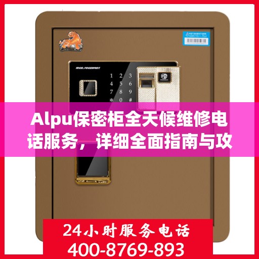 Alpu保密柜全天候维修电话服务，详细全面指南与攻略