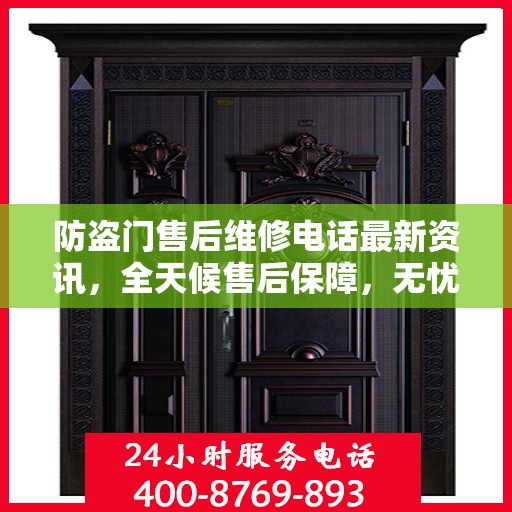防盗门售后维修电话最新资讯，全天候售后保障，无忧服务全天候开启