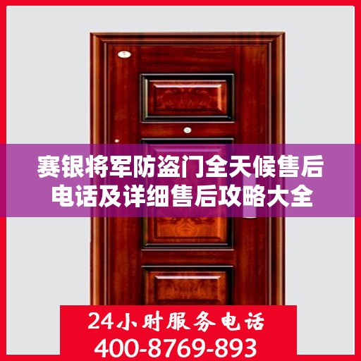 赛银将军防盗门全天候售后电话及详细售后攻略大全