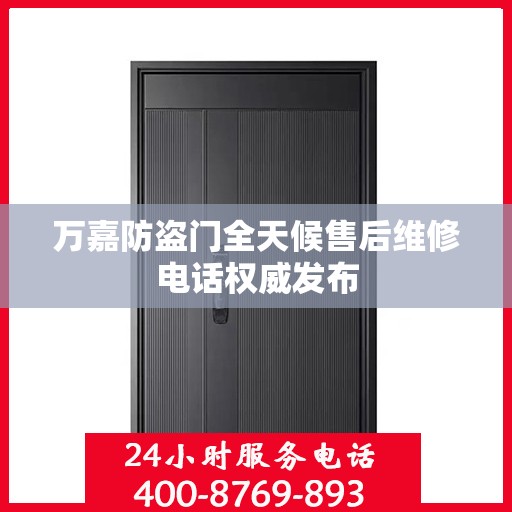 万嘉防盗门全天候售后维修电话权威发布