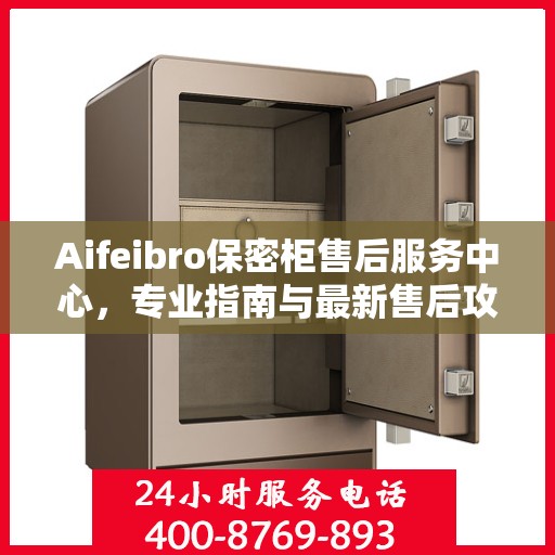 Aifeibro保密柜售后服务中心，专业指南与最新售后攻略