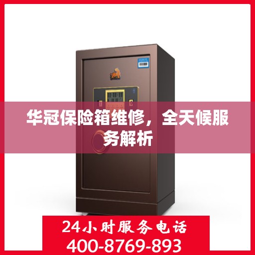 华冠保险箱维修，全天候服务解析
