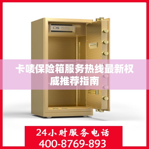 卡唛保险箱服务热线最新权威推荐指南
