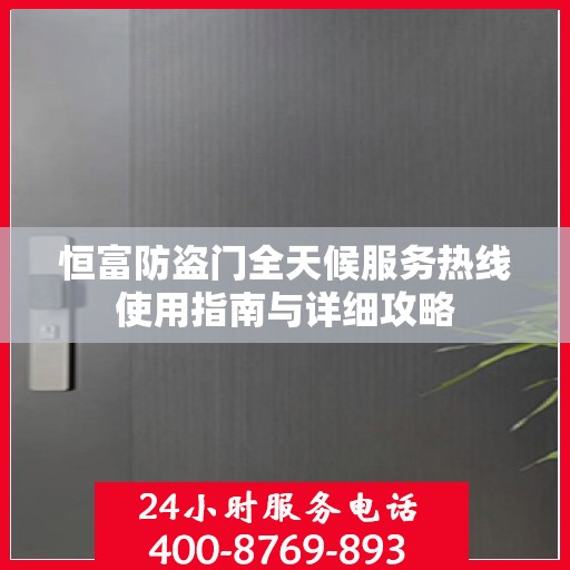 恒富防盗门全天候服务热线使用指南与详细攻略