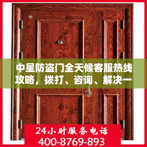中星防盗门全天候客服热线攻略，拨打、咨询、解决一切问题！