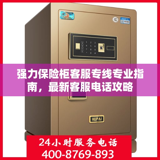 强力保险柜客服专线专业指南，最新客服电话攻略