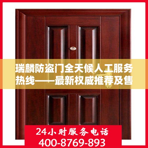 瑞麟防盗门全天候人工服务热线——最新权威推荐及售后保障