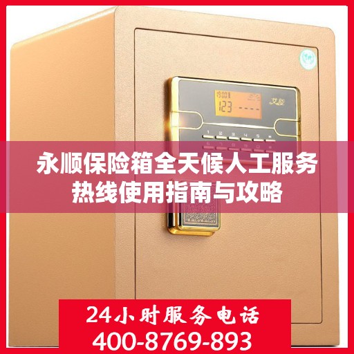 永顺保险箱全天候人工服务热线使用指南与攻略