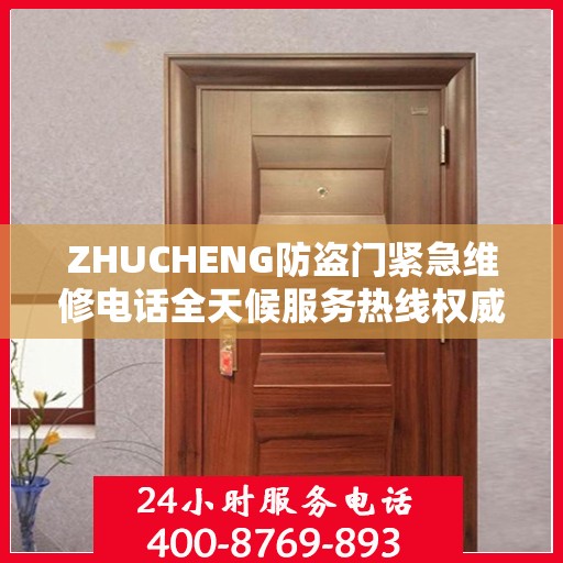 ZHUCHENG防盗门紧急维修电话全天候服务热线权威发布