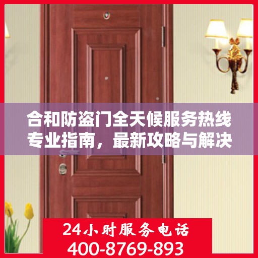 合和防盗门全天候服务热线专业指南，最新攻略与解决方案