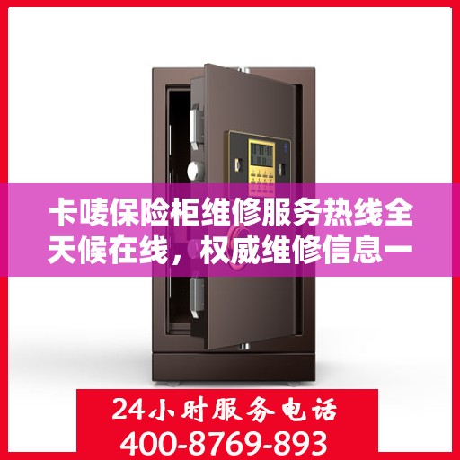 卡唛保险柜维修服务热线全天候在线，权威维修信息一览