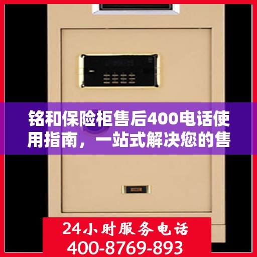 铭和保险柜售后400电话使用指南，一站式解决您的售后问题