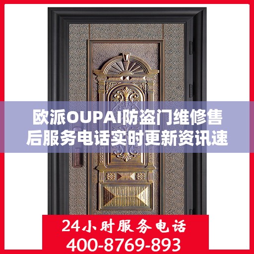 欧派OUPAI防盗门维修售后服务电话实时更新资讯速递