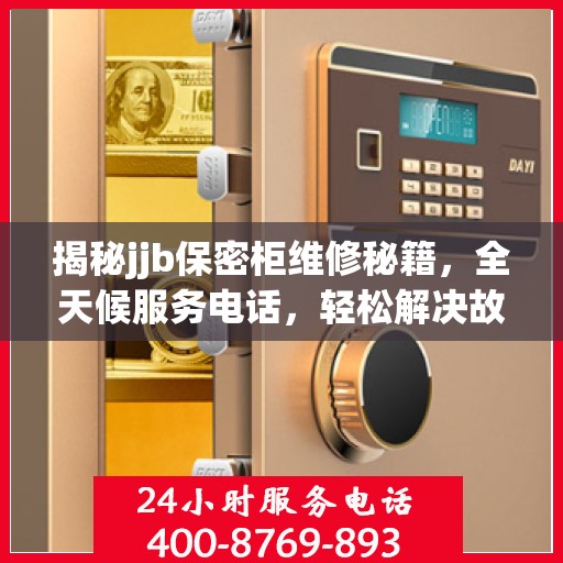 揭秘jjb保密柜维修秘籍，全天候服务电话，轻松解决故障问题！
