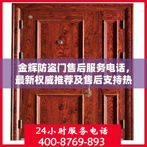 金辉防盗门售后服务电话，最新权威推荐及售后支持热线