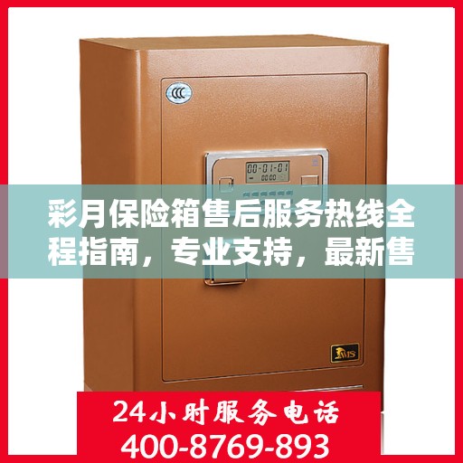 彩月保险箱售后服务热线全程指南，专业支持，最新售后攻略