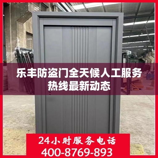 乐丰防盗门全天候人工服务热线最新动态