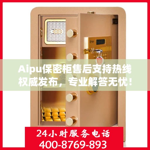 Aipu保密柜售后支持热线权威发布，专业解答无忧！