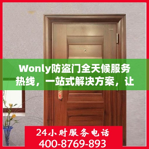 Wonly防盗门全天候服务热线，一站式解决方案，让您无忧安全守护家！
