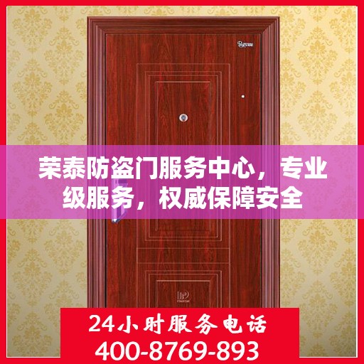 荣泰防盗门服务中心，专业级服务，权威保障安全
