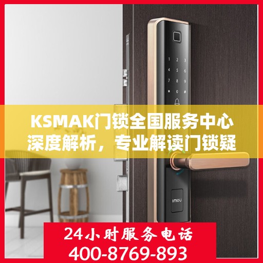 KSMAK门锁全国服务中心深度解析，专业解读门锁疑难，权威保障安全服务