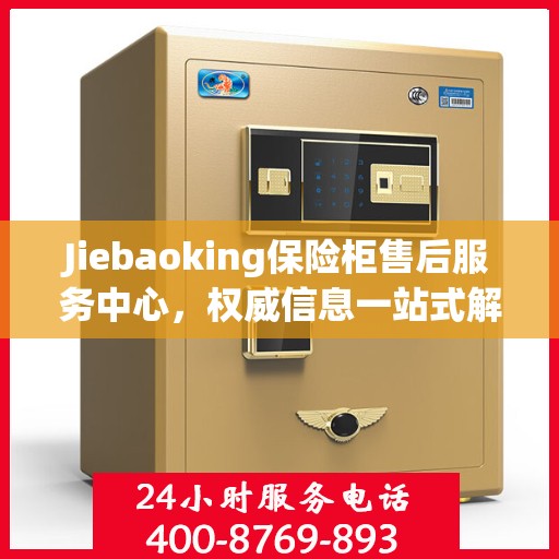Jiebaoking保险柜售后服务中心，权威信息一站式解决