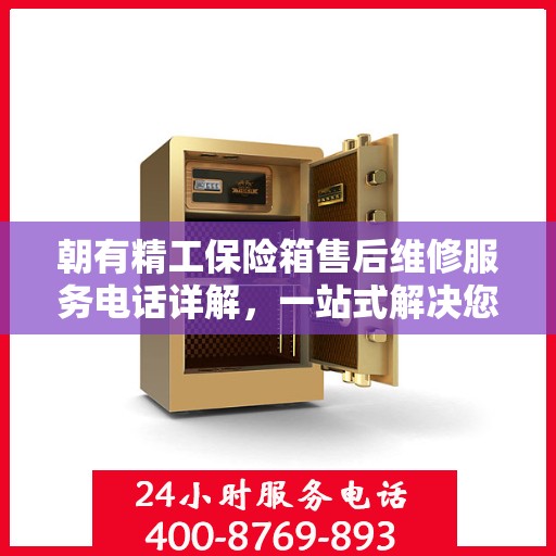 朝有精工保险箱售后维修服务电话详解，一站式解决您的维修难题