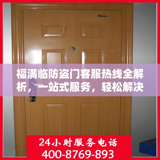 福满临防盗门客服热线全解析，一站式服务，轻松解决您的疑问和需求