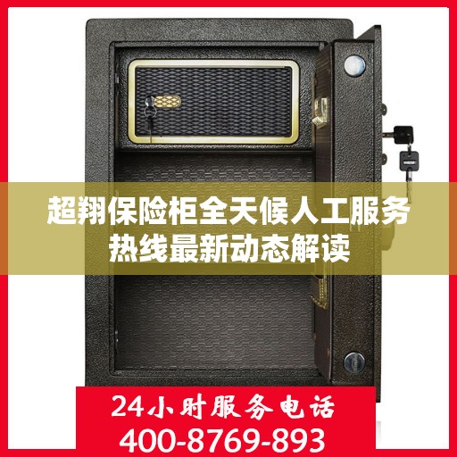 超翔保险柜全天候人工服务热线最新动态解读