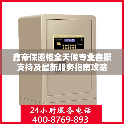 鑫帝保密柜全天候专业客服支持及最新服务指南攻略