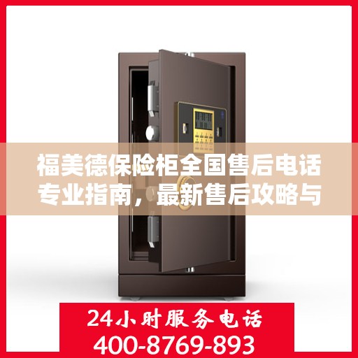 福美德保险柜全国售后电话专业指南，最新售后攻略与联系方式